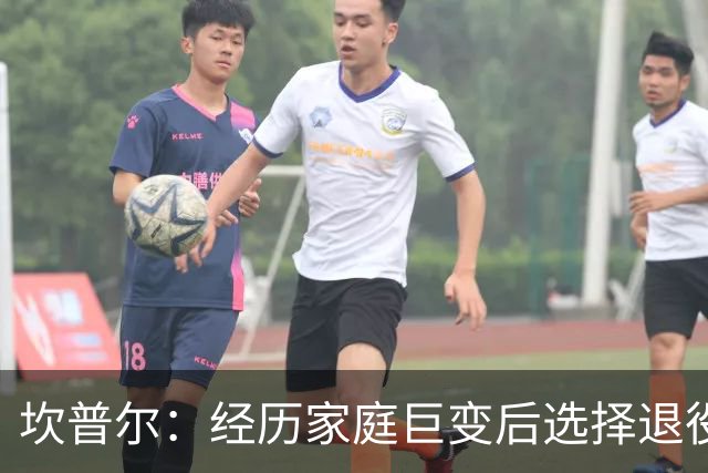 坎普尔：经历家庭巨变后选择退役，回归陪伴家人